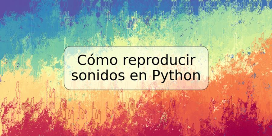 Cómo reproducir sonidos en Python