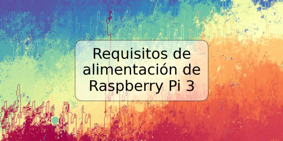 Requisitos de alimentación de Raspberry Pi 3