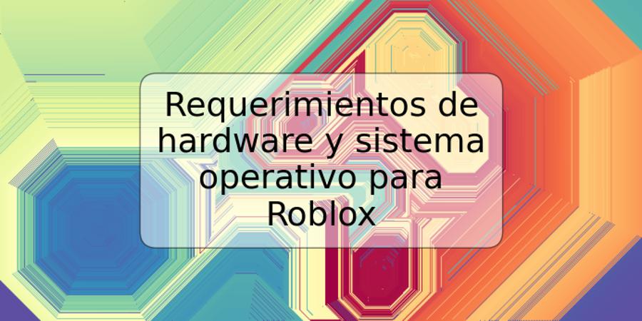 Requerimientos de hardware y sistema operativo para Roblox