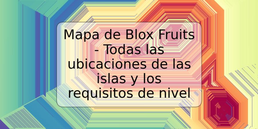 Mapa de Blox Fruits - Todas las ubicaciones de las islas y los requisitos de nivel