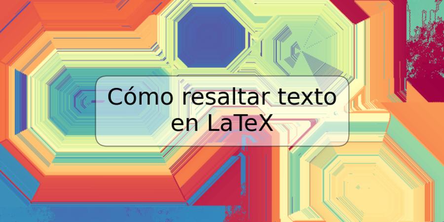 Cómo resaltar texto en LaTeX
