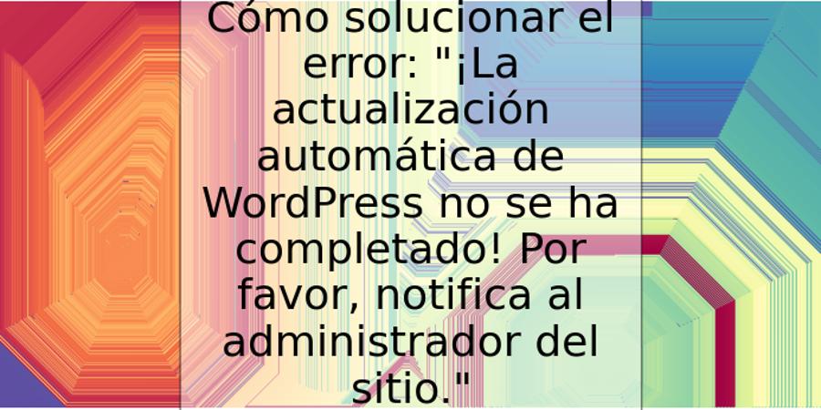 Cómo solucionar el error: "¡La actualización automática de WordPress no se ha completado! Por favor