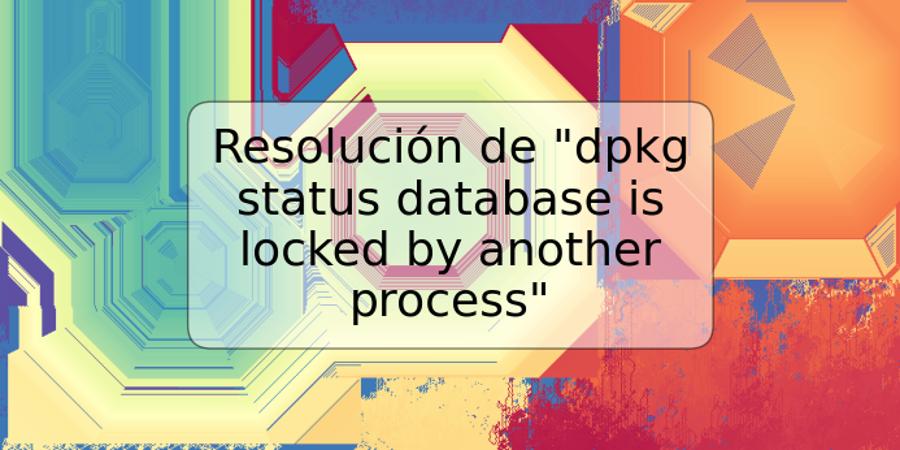 Resolución de "dpkg status database is locked by another process"