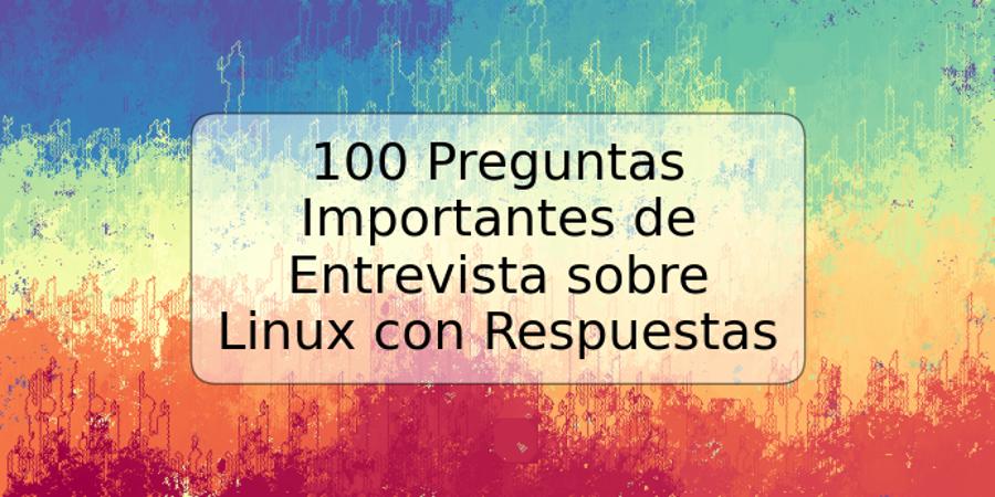 100 Preguntas Importantes de Entrevista sobre Linux con Respuestas