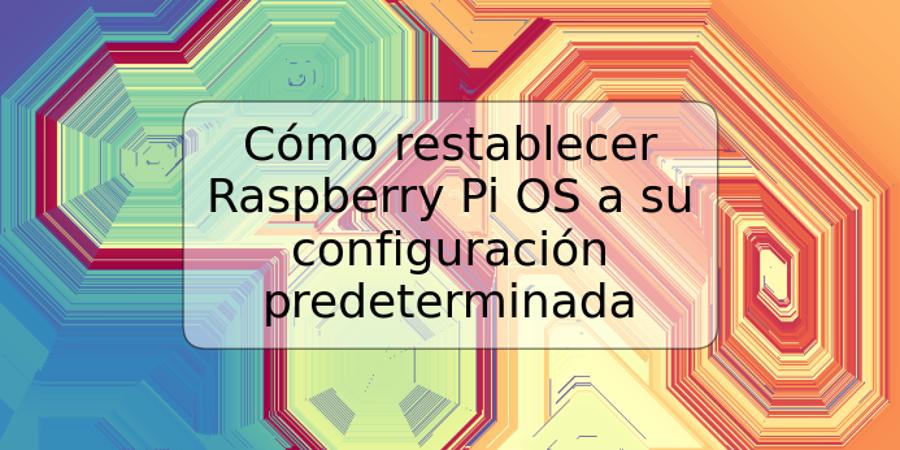 Cómo restablecer Raspberry Pi OS a su configuración predeterminada