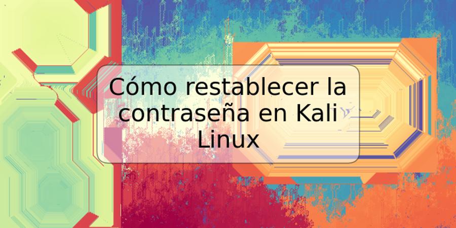 Cómo restablecer la contraseña en Kali Linux