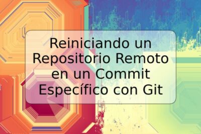Reiniciando un Repositorio Remoto en un Commit Específico con Git