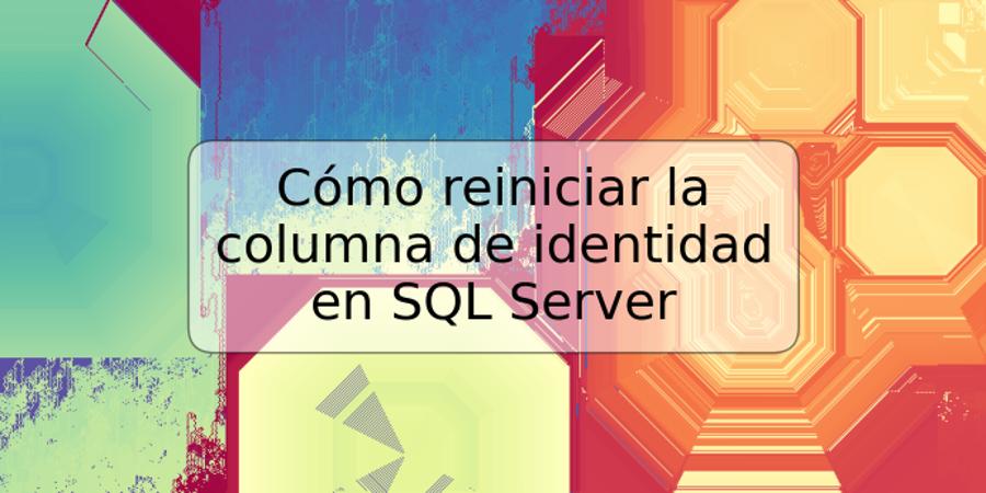Cómo reiniciar la columna de identidad en SQL Server