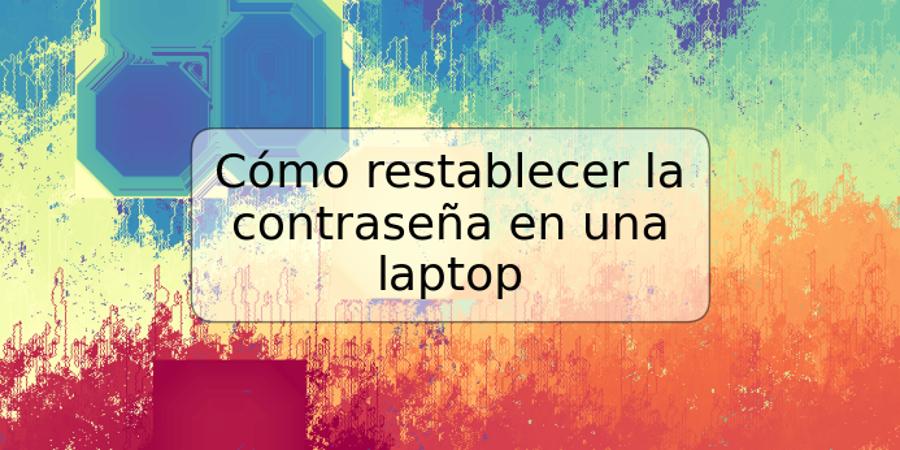 Cómo restablecer la contraseña en una laptop