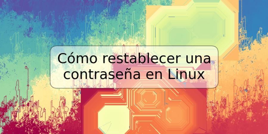 Cómo restablecer una contraseña en Linux