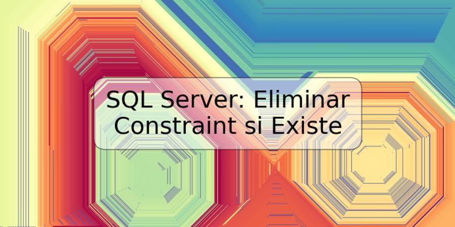 SQL Server: Eliminar Constraint si Existe