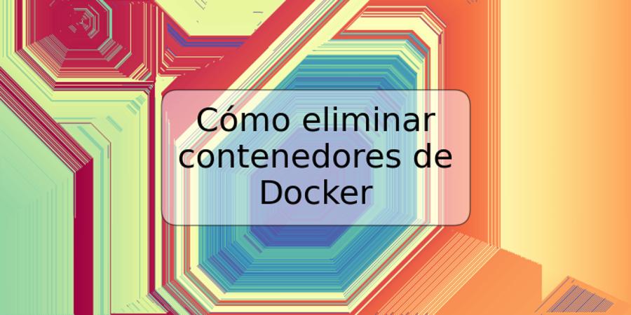 Cómo eliminar contenedores de Docker