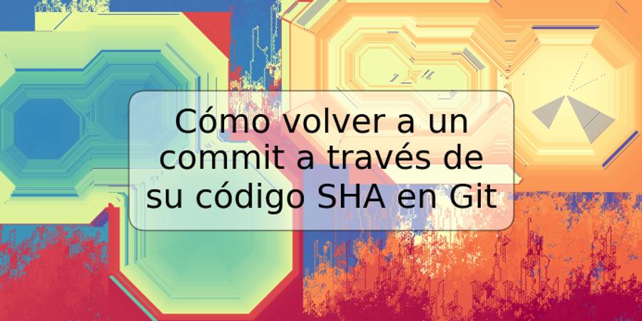 Cómo volver a un commit a través de su código SHA en Git