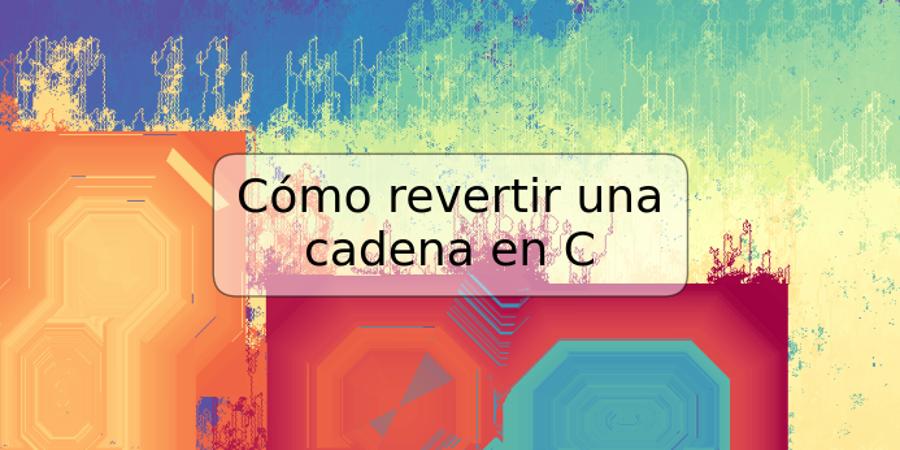 Cómo revertir una cadena en C