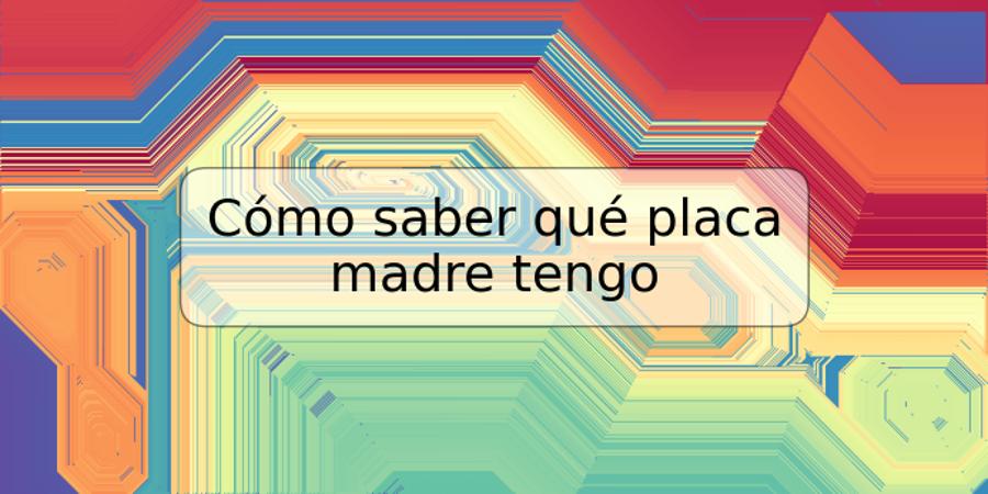 Cómo saber qué placa madre tengo