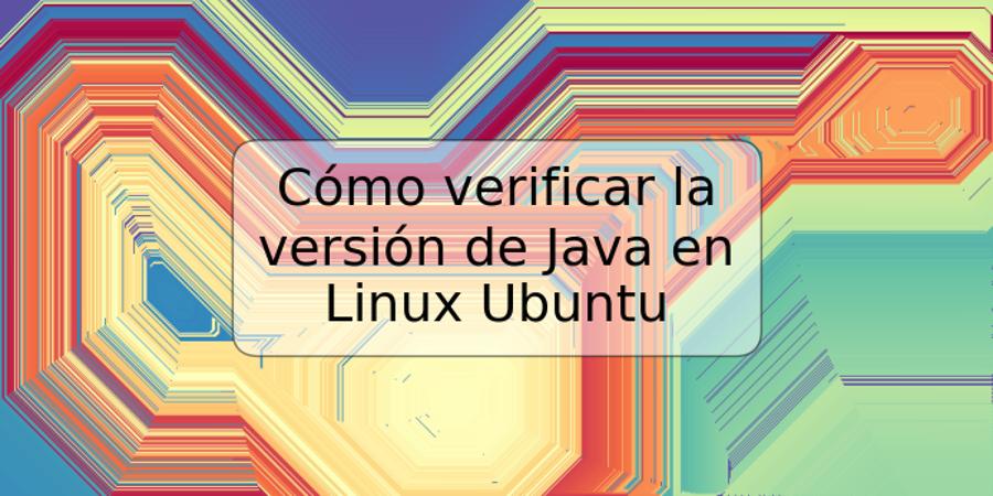 Cómo verificar la versión de Java en Linux Ubuntu