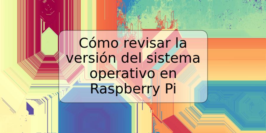 Cómo revisar la versión del sistema operativo en Raspberry Pi