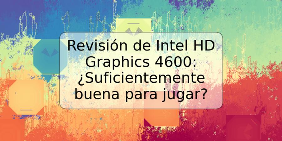 Revisión de Intel HD Graphics 4600: ¿Suficientemente buena para jugar?