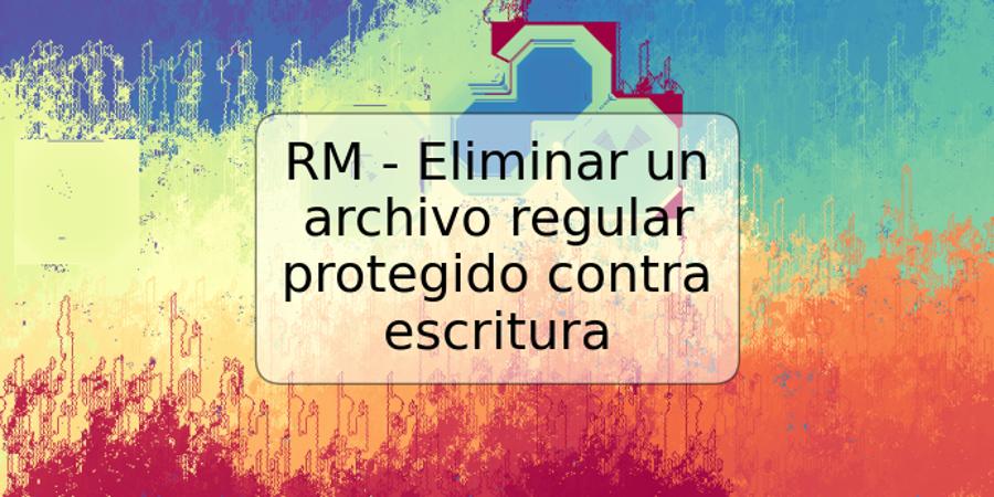RM - Eliminar un archivo regular protegido contra escritura