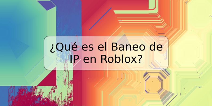 ¿Qué es el Baneo de IP en Roblox?