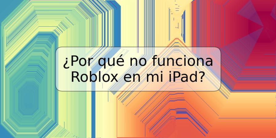 ¿Por qué no funciona Roblox en mi iPad?