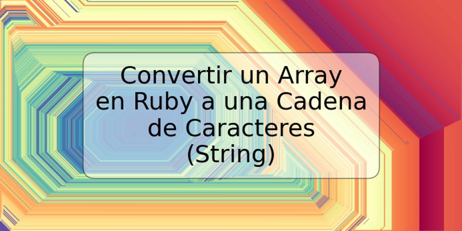 Convertir un Array en Ruby a una Cadena de Caracteres (String)