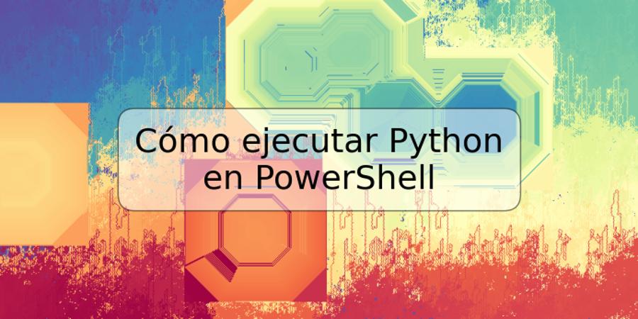 Cómo ejecutar Python en PowerShell