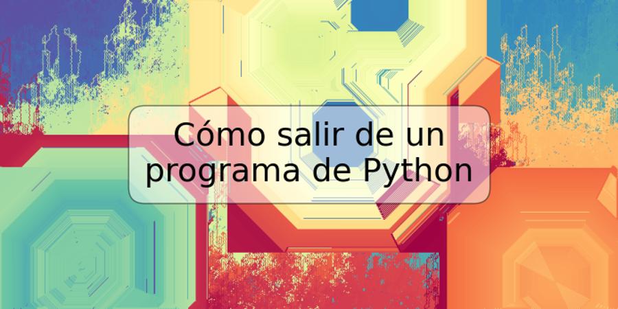 Cómo salir de un programa de Python