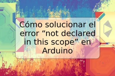 Cómo solucionar el error “not declared in this scope” en Arduino