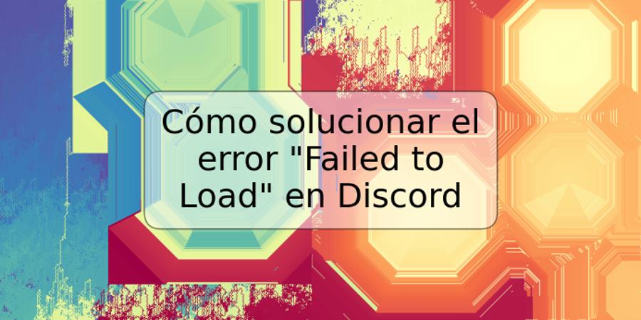 Cómo solucionar el error "Failed to Load" en Discord