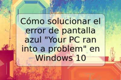 Cómo solucionar el error de pantalla azul "Your PC ran into a problem" en Windows 10