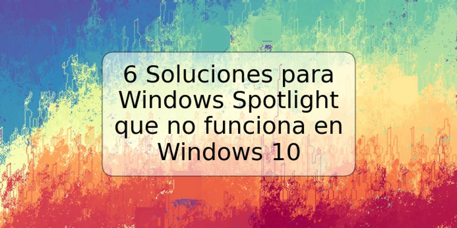 6 Soluciones para Windows Spotlight que no funciona en Windows 10