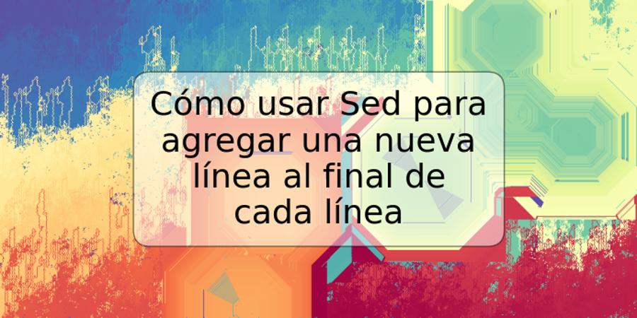 Cómo usar Sed para agregar una nueva línea al final de cada línea