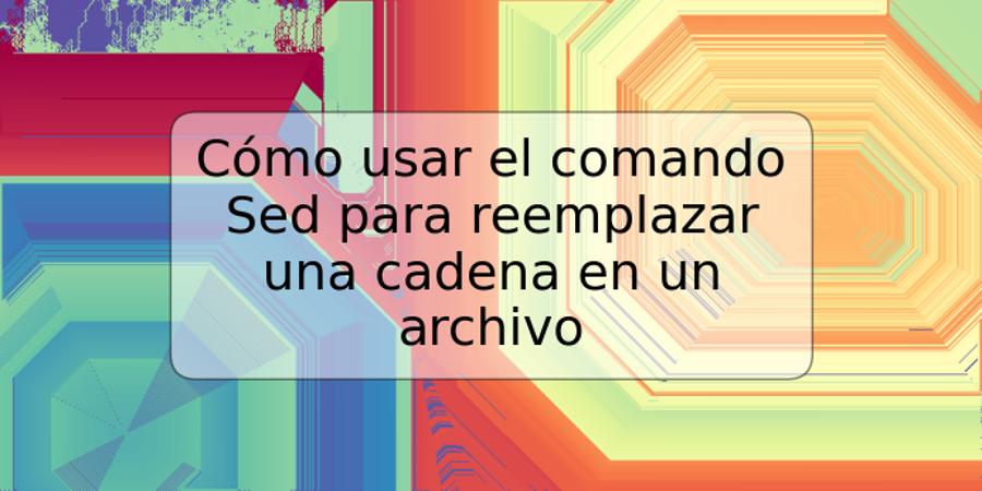 Cómo usar el comando Sed para reemplazar una cadena en un archivo