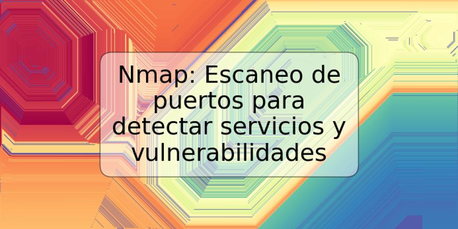 Nmap: Escaneo de puertos para detectar servicios y vulnerabilidades