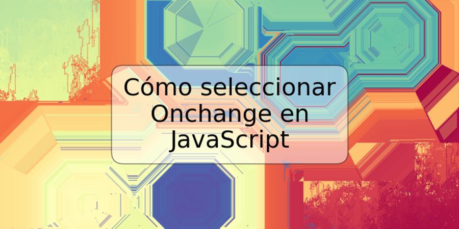 Cómo seleccionar Onchange en JavaScript