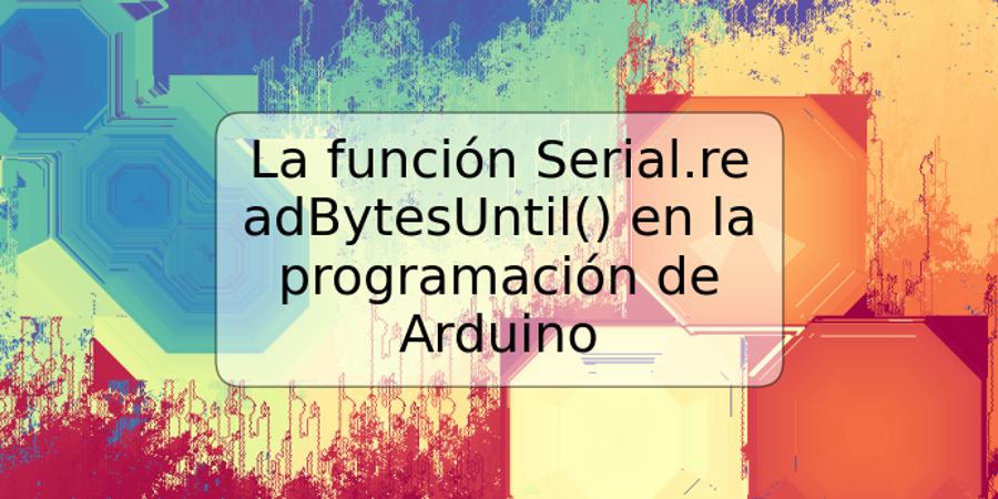 La función Serial.readBytesUntil() en la programación de Arduino