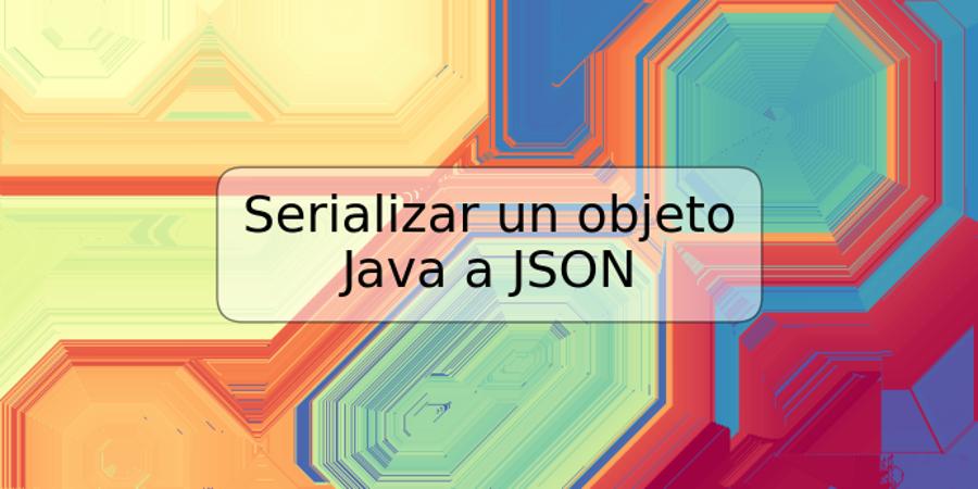 Serializar un objeto Java a JSON