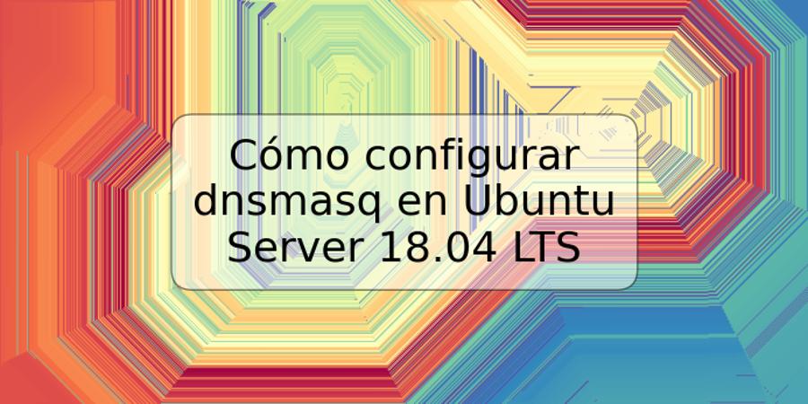 Cómo configurar dnsmasq en Ubuntu Server 18.04 LTS