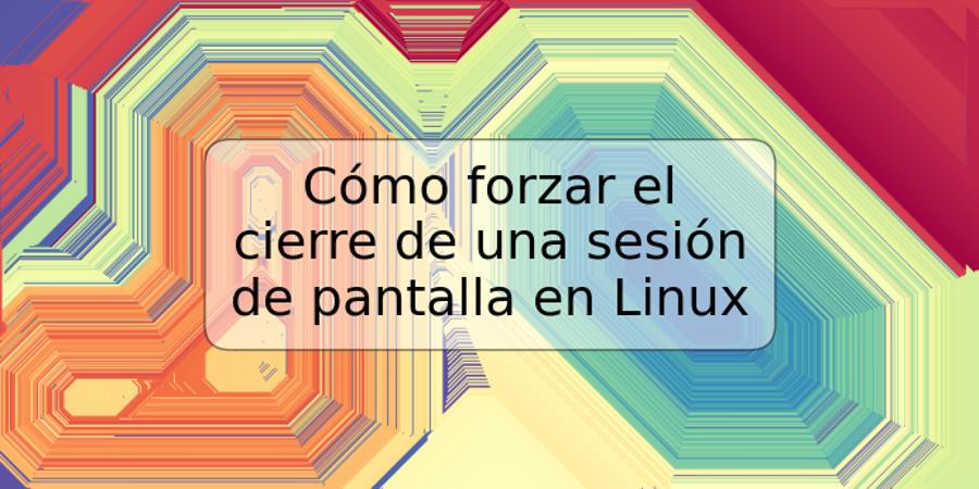 Cómo forzar el cierre de una sesión de pantalla en Linux