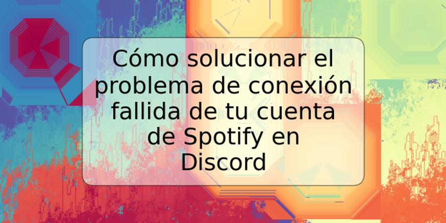 Cómo solucionar el problema de conexión fallida de tu cuenta de Spotify en Discord