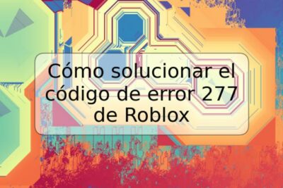 Cómo solucionar el código de error 277 de Roblox
