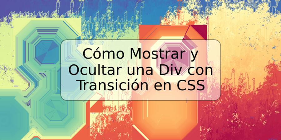 Cómo Mostrar y Ocultar una Div con Transición en CSS