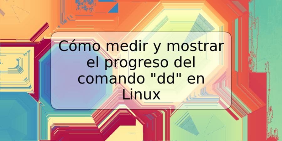 Cómo medir y mostrar el progreso del comando "dd" en Linux