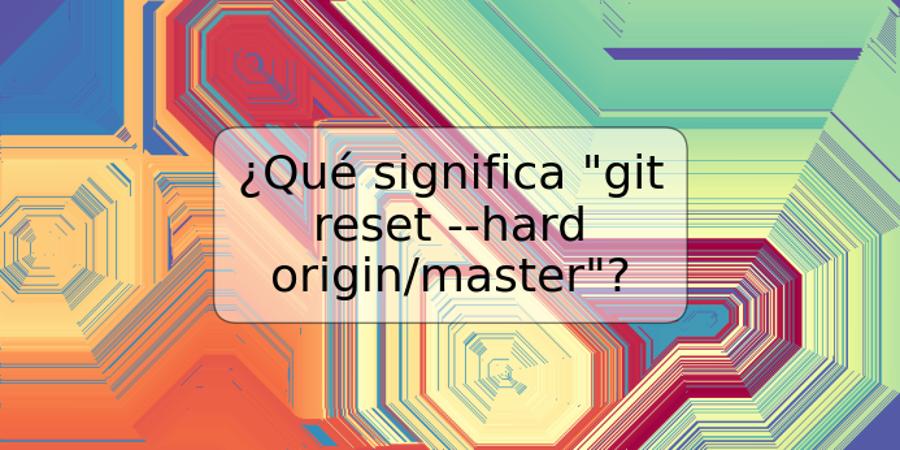 ¿Qué significa "git reset --hard origin/master"?