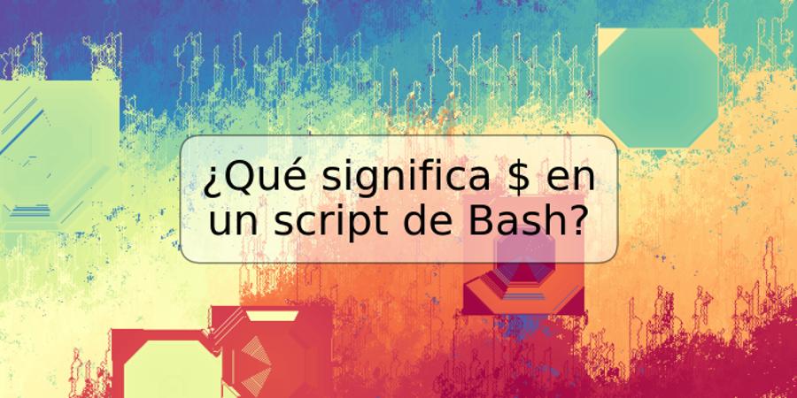 ¿Qué significa $ en un script de Bash?