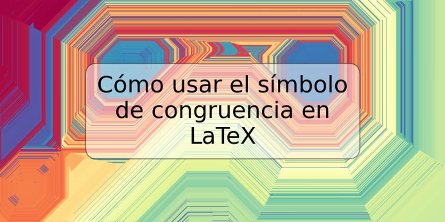 Cómo usar el símbolo de congruencia en LaTeX