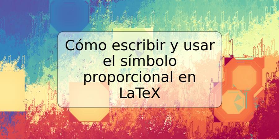 Cómo escribir y usar el símbolo proporcional en LaTeX