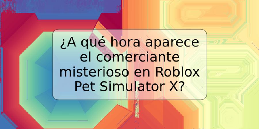 ¿A qué hora aparece el comerciante misterioso en Roblox Pet Simulator X?