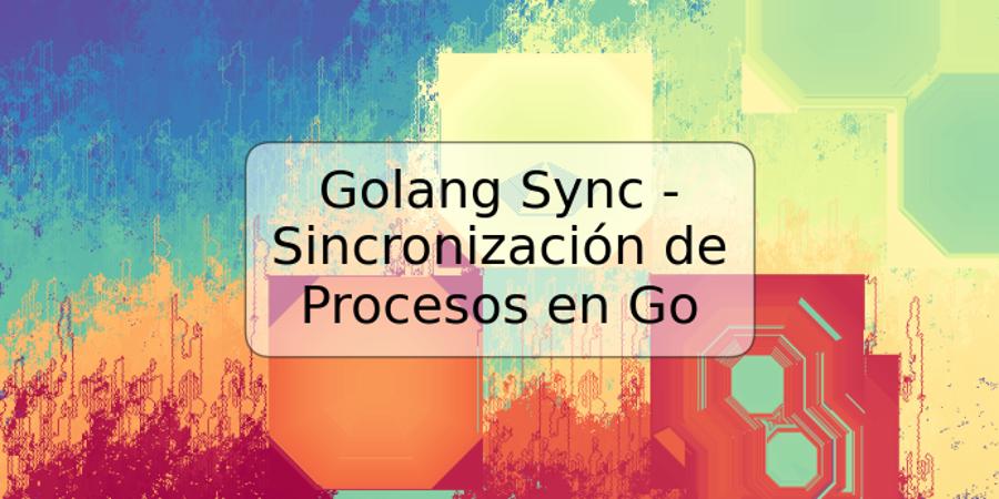 Golang Sync - Sincronización de Procesos en Go